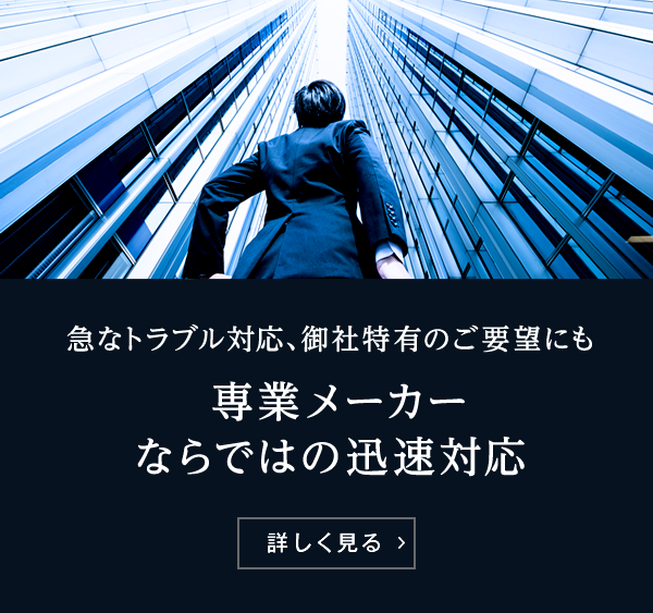 急なトラブル対応、御社特有のご希望にも専業メーカーならではの迅速対応